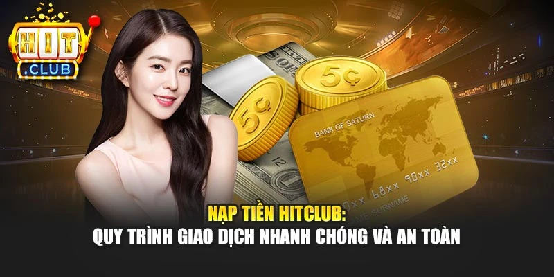 Nạp Tiền Hitclub: Quy Trình Giao Dịch Nhanh Chóng Và An Toàn