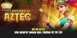 Nổ Hũ Aztec – Săn Jackpot Nhanh Gọn, Thưởng Về Tới Tấp