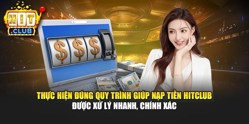 Thực hiện đúng quy trình giúp nạp tiền Hitclub được xử lý nhanh, chính xác
